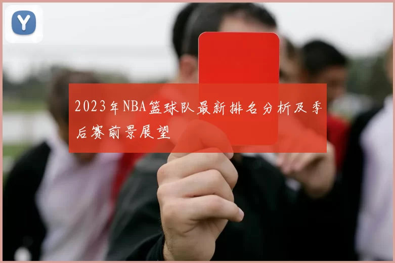 2023年NBA篮球队最新排名分析及季后赛前景展望