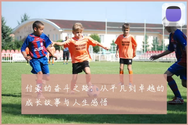 付豪的奋斗之路：从平凡到卓越的成长故事与人生感悟