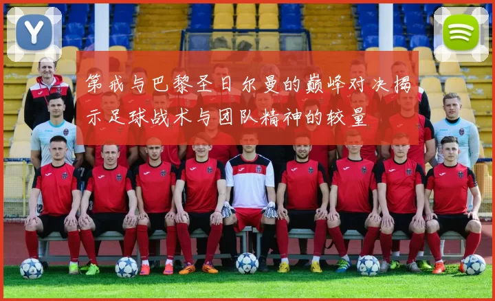 第戒与巴黎圣日尔曼的巅峰对决揭示足球战术与团队精神的较量