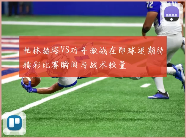 帕林赫塔VS对手激战在即球迷期待精彩比赛瞬间与战术较量