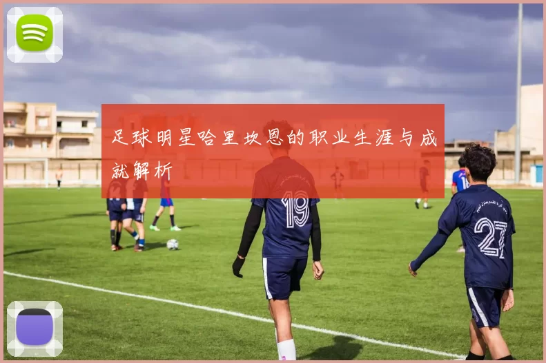 足球明星哈里坎恩的职业生涯与成就解析