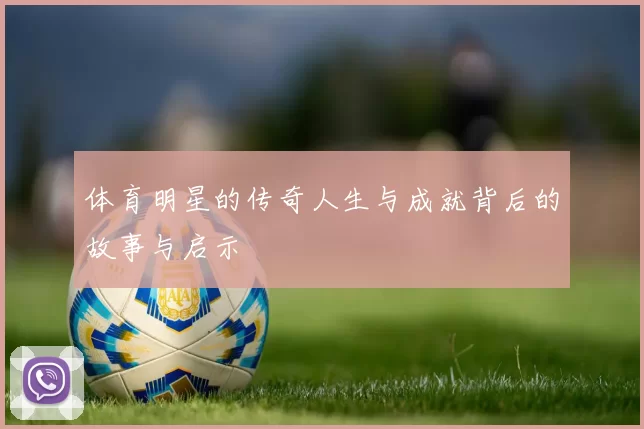 体育明星的传奇人生与成就背后的故事与启示