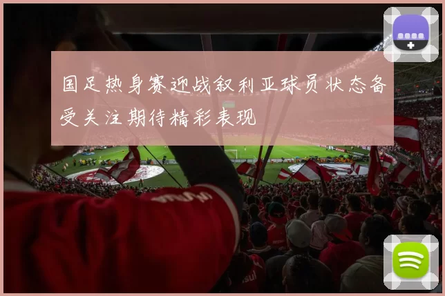 国足热身赛迎战叙利亚球员状态备受关注期待精彩表现